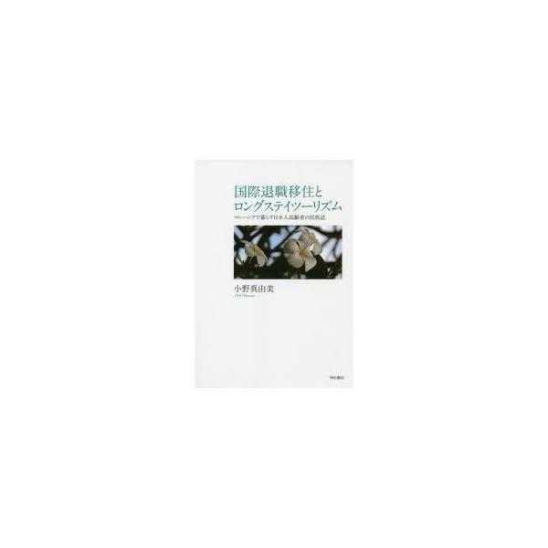 国際退職移住とロングステイツーリズム マレーシアで暮らす日本人高齢者の民族誌