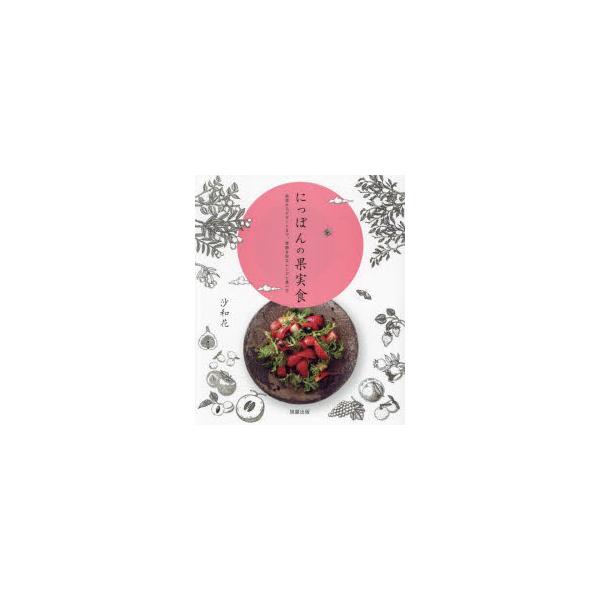 【送料無料】[本/雑誌]/にっぽんの果実食 前菜からデザートまで、季節を彩るレシピと食べ方/沙和花/著