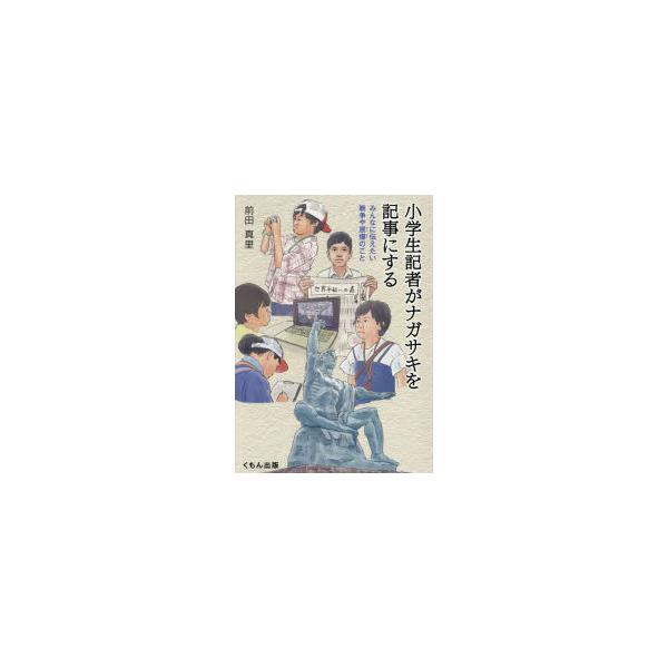 小学生記者がナガサキを記事にする みんなに伝えたい戦争や原爆のこと