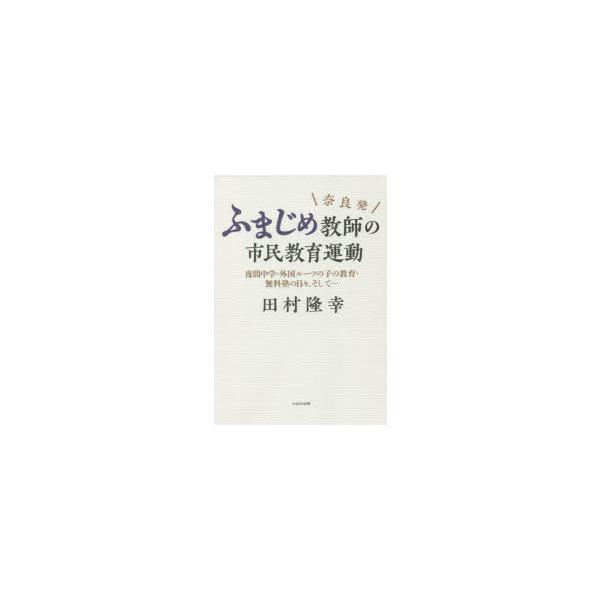奈良発ふまじめ教師の市民教育運動 夜間中学・外国ルーツの子の教育・無料塾の日々、そして…