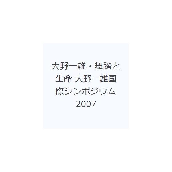 大野一雄・舞踏と生命 大野一雄国際シンポジウム2007
