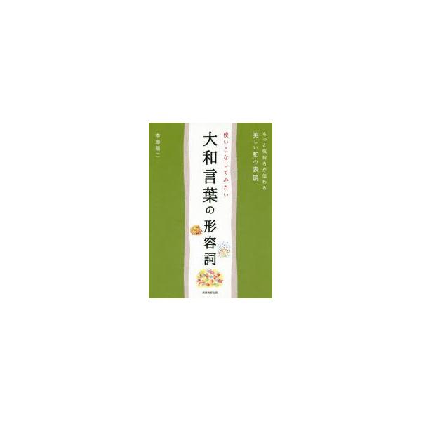 使いこなしてみたい大和言葉の形容詞 もっと気持ちが伝わる美しい和の表現/本郷陽二