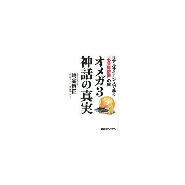 オメガ3神話の真実 リアルサイエンスで暴く“必須脂肪酸”の嘘/崎谷博征