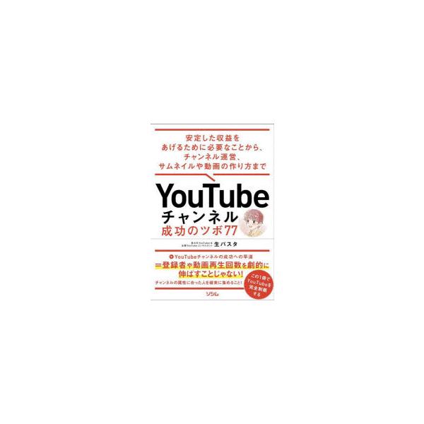 YouTubeチャンネル成功のツボ77 安定した収益をあげるために必要なことから、チャンネル運営、サムネイルや動画の作り方まで