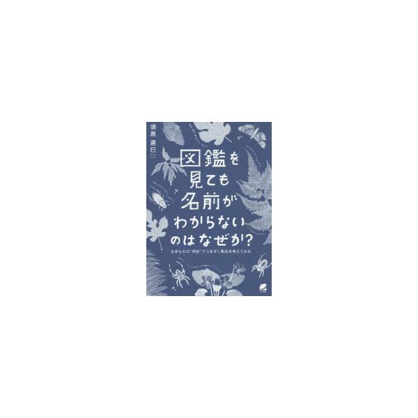 【送料無料】[本/雑誌]/図鑑を見ても名前がわからないのはなぜか? 生きものの“同定”でつまずく理由を考えてみ