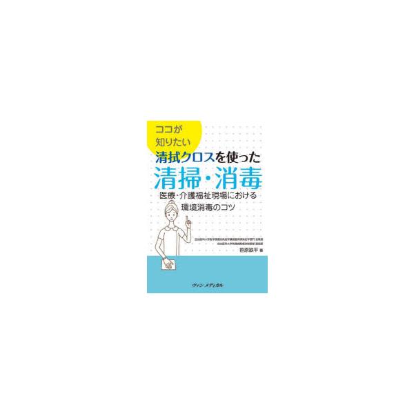ココが知りたい清拭クロスを使った清掃・消毒 医療・介護福祉現場における環境消毒のコツ