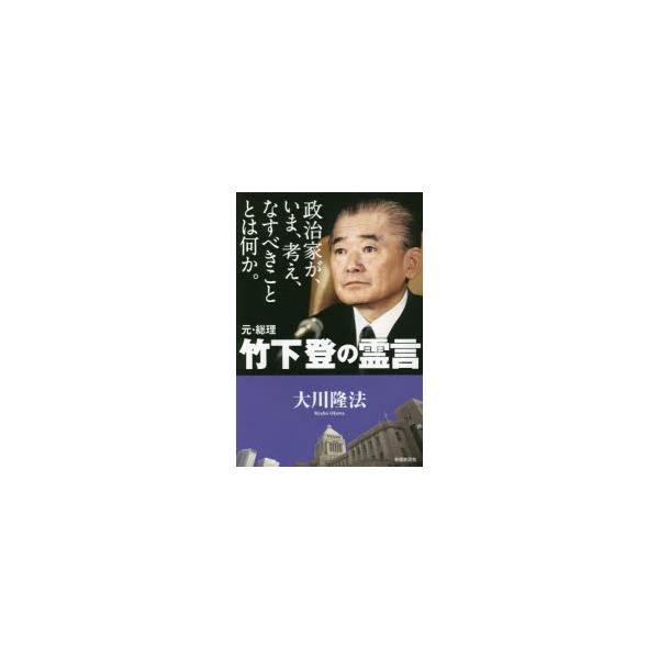 政治家が、いま、考え、なすべきこととは何か。元・総理竹下登の霊言