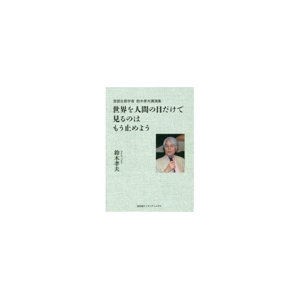 [本/雑誌]/世界を人間の目だけで見るのはもう止めよう 言語生態学者鈴木孝夫講演集/鈴木孝夫/著