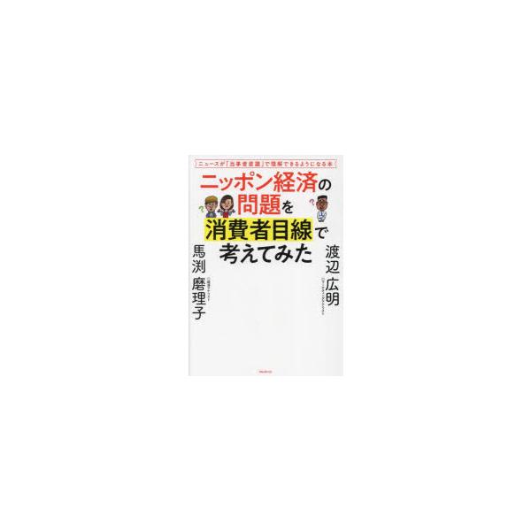 ニッポン経済の問題を消費者目線で考えてみた ニュースが「当事者意識」で理解できるようになる本