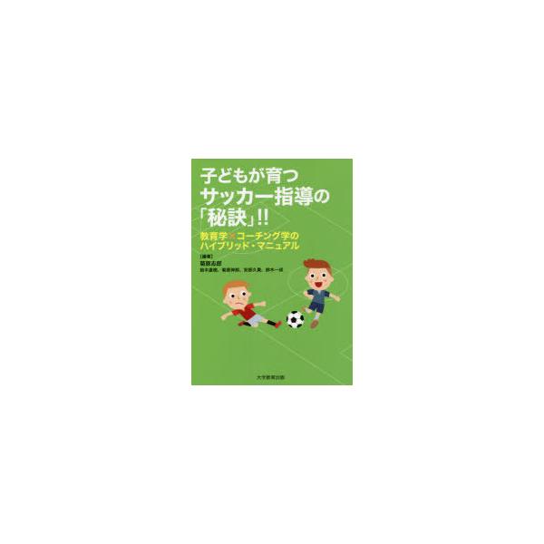 子どもが育つサッカー指導の「秘訣」!! 教育学×コーチング学のハイブリッド・マニュアル