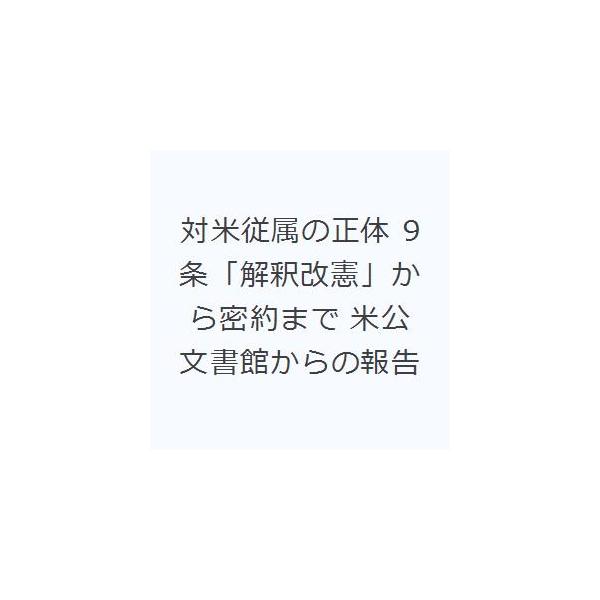 対米従属の正体 9条「解釈改憲」から密約まで 米公文書館からの報告