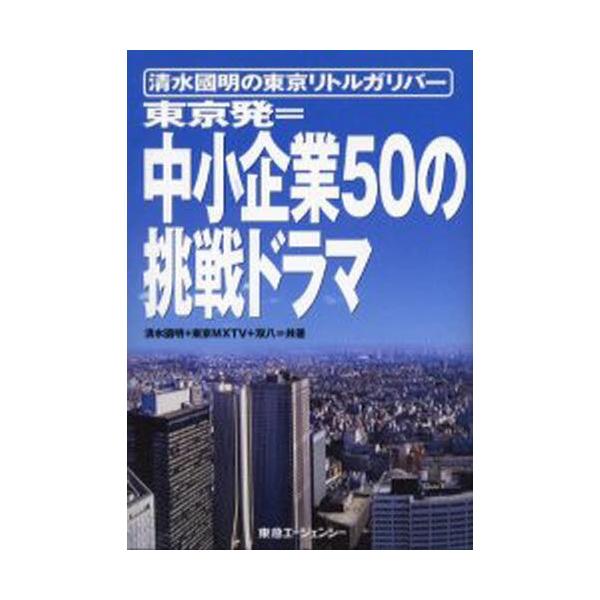 東京発＝中小企業50の挑戦ドラマ 清水国明の東京リトルガリバー