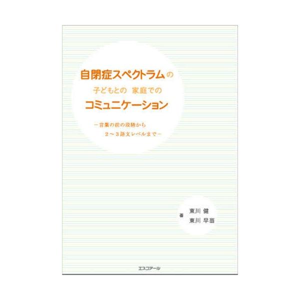 自閉症スペクトラムの子どもとの家庭でのコミュニケ-ション 言葉の前の段階から２〜３語文レベルまで  /エスコア-ル/東川健 (単行本) 中古