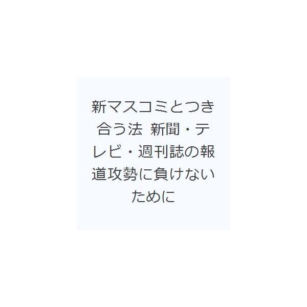 新マスコミとつき合う法 新聞・テレビ・週刊誌の報道攻勢に負けないために