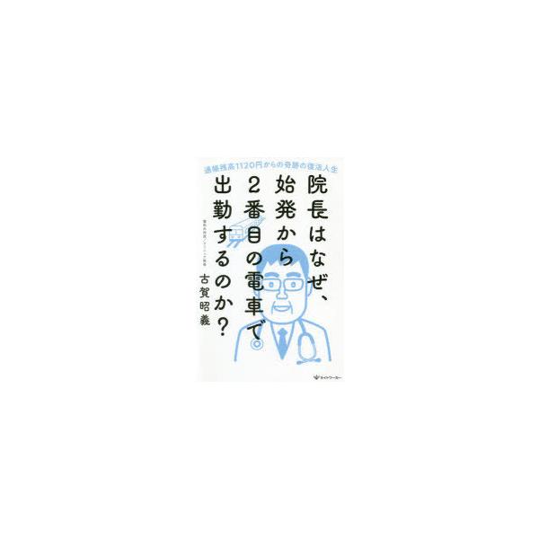 院長はなぜ、始発から2番目の電車で出勤するのか? 通帳残高1120円からの奇跡の復活人生
