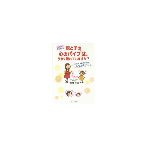 親と子の心のパイプは、うまく流れていますか? 心の声に耳を傾ける これ一つ解消すれば、子どもは輝いていく