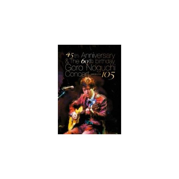 野口五郎／45th Anniversary ＆ The 60th birthday Goro Noguchi Concert 渋谷105（数量限定生産（560枚）） [DVD]