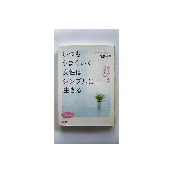 【中古】 いつもうまくいく女性はシンプルに生きる/三笠書房/浅野裕子 いつもうまくいく女性はシンプルに生きる 三笠書房 浅野裕子 知