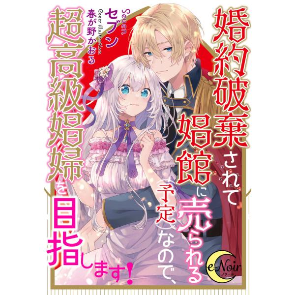 婚約破棄されて娼館に売られる(予定)なので、超高級娼婦を目指します! 電子書籍版 / セブン/春が野かおる