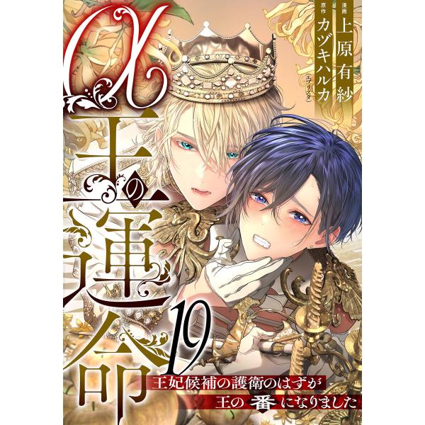 α王の運命〜王妃候補の護衛のはずが王の番になりました〜 (19) 電子書籍版 / 漫画:上原有紗 原作:カヅキハルカ(エブリスタ)