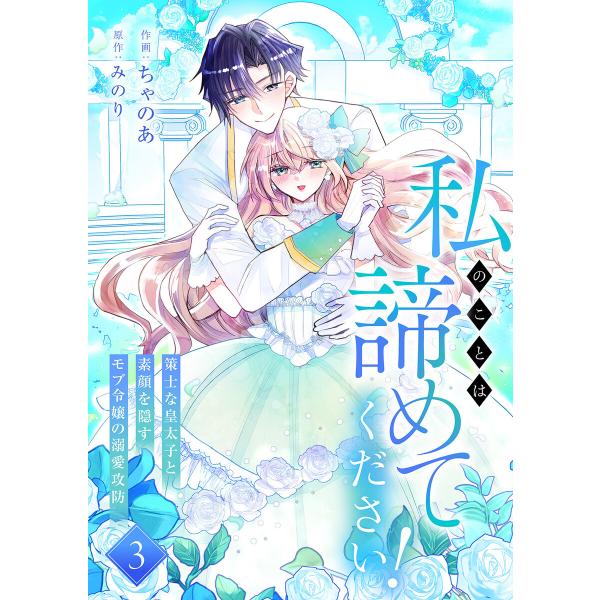 私のことは諦めてください!〜策士な皇太子と素顔を隠すモブ令嬢の溺愛攻防〜【電子単行本版/特典おまけ付き】 (3) 電子書籍版 / ちゃのあ/みのり