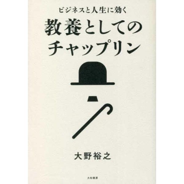 『ビジネスと人生に効く教養としてのチャップリン』大野 裕之（大和書房）