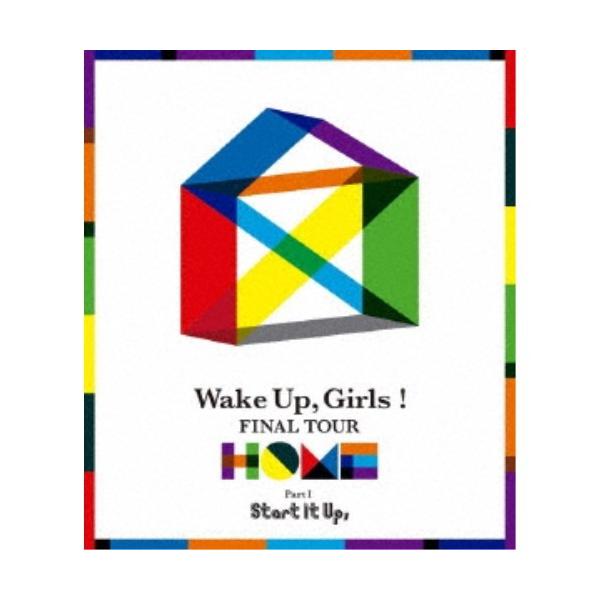 Wake Up，Girls！／Wake Up，Girls！ FINAL TOUR - HOME -〜PART I Start It Up，〜 【Blu-ray】