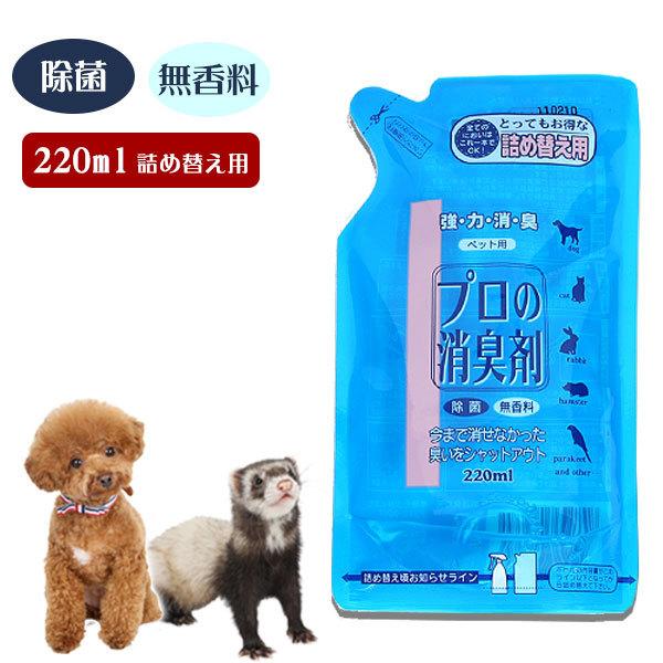 フェレット 消臭 プロの消臭　詰替えペットの尿の臭い・フンの臭い・体臭を瞬間的に強力消臭！今までにない長時間の消臭パワー！除菌剤配合で雑菌の除去もOK!お得な詰替えサイズ。■内容量：220ml※「ハーブシトラスの香り」「石鹸の香り」は廃盤に...