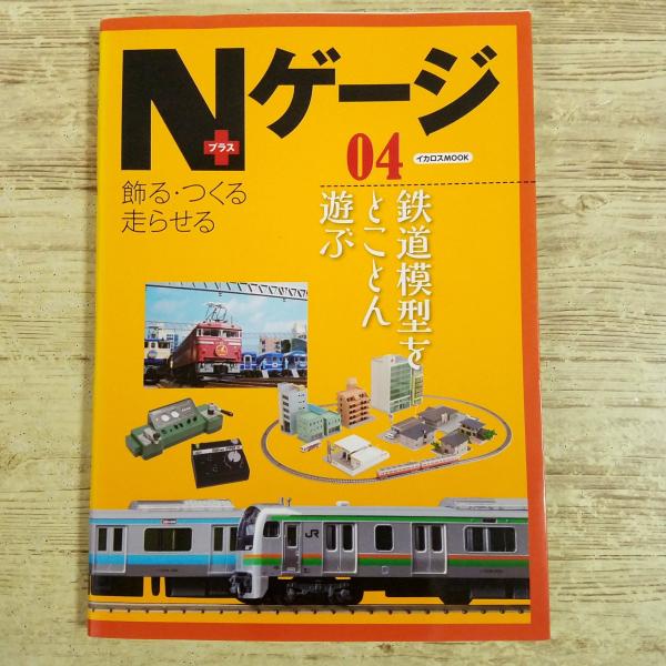 鉄道模型[Nゲージ プラス 04 飾る・つくる・走らせる 鉄道模型をとことん遊ぶ] イカロスムック 単行本サイズ