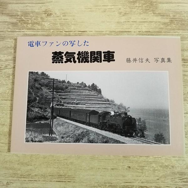 鉄道関連[(平成7年10月発行)電車ファンの写した 蒸気機関車] 昭和30年代から平成初期 鉄道写真集 SL 蒸気機関車 藤井信夫 ハグルマ出版