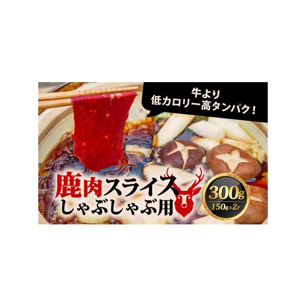 ■ 容量　鹿肉スライス しゃぶしゃぶ用：300g（150g×2）■ 配送について　※決済からお届けまで180日以上お待ちいただく可能性がございます。予めご了承の上ご寄附をお願いいたします。　タイプ：【冷凍】