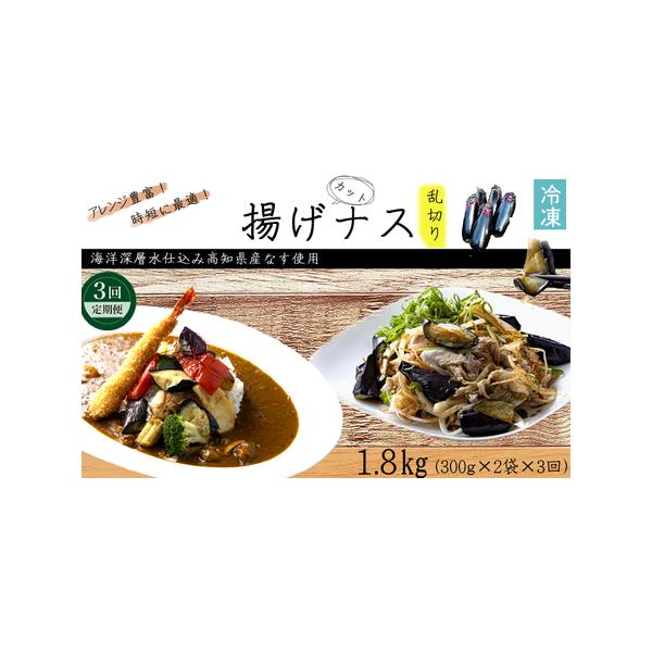 ■ 容量　揚げナス（乱切り）：600g×3回　合計：1.8kg　※定期便1回あたり・・・600g（300ｇ×2パック）　※高知県産・室戸海洋深層水仕込みのナス使用（土佐の美味茄子）■ 配送について　ご入金確認月の翌月より３ヶ月連続でお届けい...