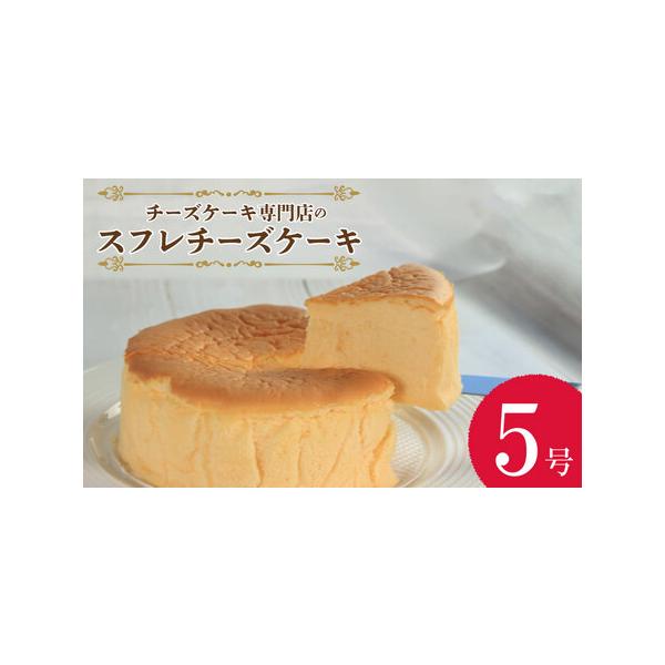 ■ 容量　スフレチーズケーキ5号 1個■ 配送について　入金確認から2週間から1ヵ月程度　※こちらの返礼品は配送日付指定不可となっております。　※北海道、沖縄、離島は配送不可となっております。　タイプ：【冷蔵】