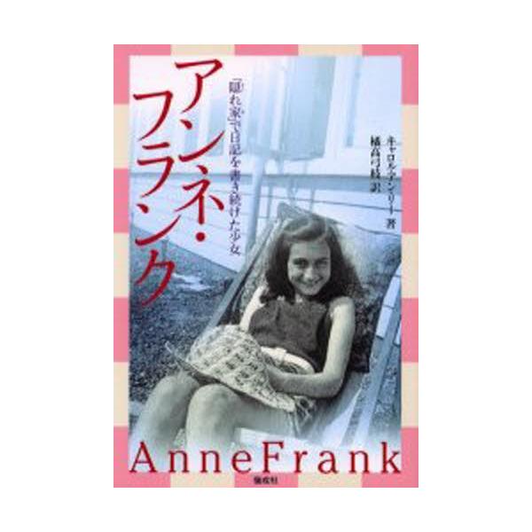 アンネ・フランク 「隠れ家」で日記を書き続けた少女/キャロル・アン・リー/橘高弓枝