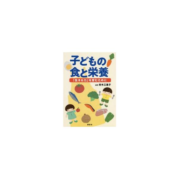 子どもの食と栄養 「生きる力」を育むために/青木三惠子
