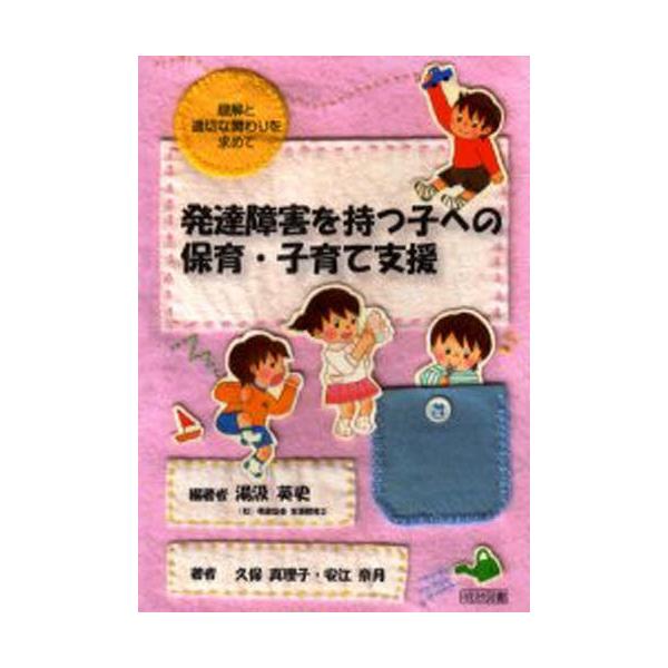 発達障害を持つ子への保育・子育て支援 理解と適切な関わりを求めて