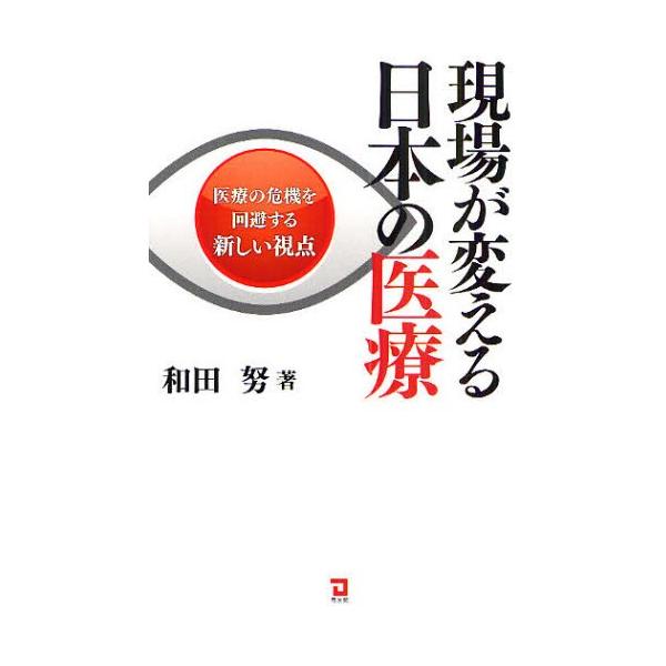 現場が変える日本の医療 医療の危機を回避する新しい視点