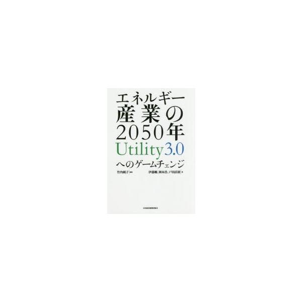 エネルギー産業の2050年 Utility3.0へのゲームチェンジ/竹内純子/伊藤剛/岡本浩