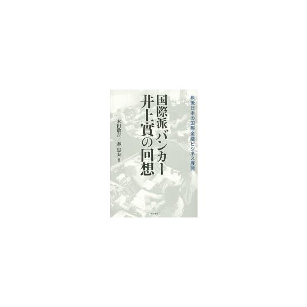 国際派バンカー井上實の回想 戦後日本の国際金融ビジネス展開