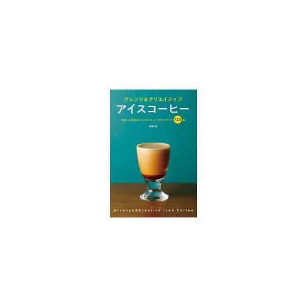 アイスコーヒー アレンジ&amp;クリエイティブ 名店・人気店のレシピとニュースタンダード123品/旭屋出版CAFERES編集部