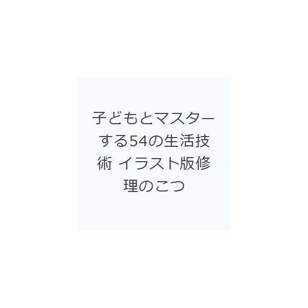 子どもとマスターする54の生活技術 イラスト版修理のこつ