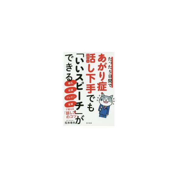 [本/雑誌]/たった5日間であがり症・話し下手でも「いいスピーチ」ができる 朝礼・会議・プレゼン・営業で使える「話し方のコツ」/松本幸夫/著