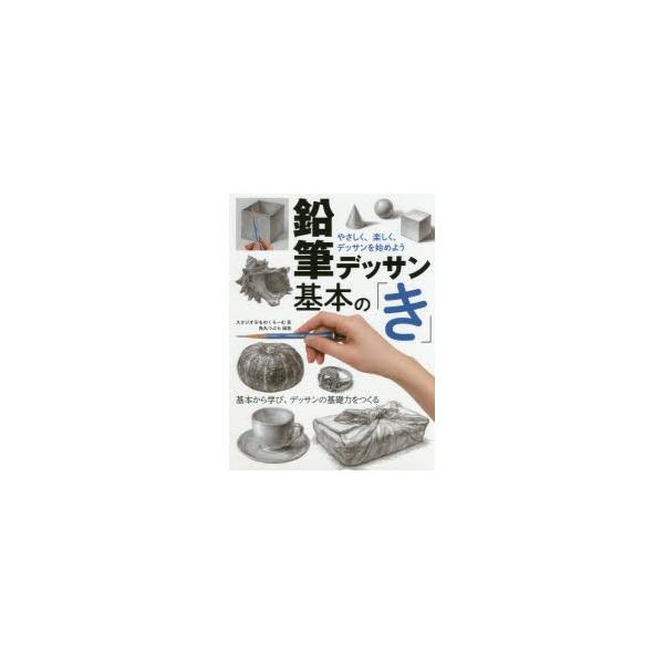 鉛筆デッサン基本の「き」 やさしく、楽しく、デッサンを始めよう 基本から学び、デッサンの基礎力をつくる