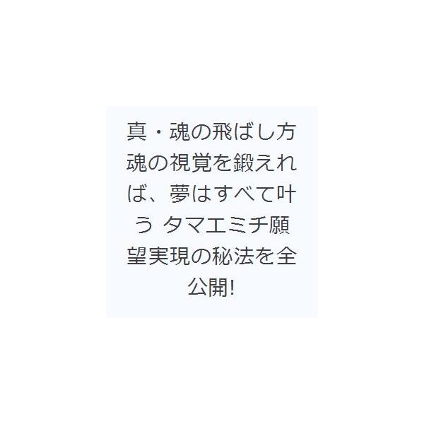 真・魂の飛ばし方 魂の視覚を鍛えれば、夢はすべて叶う タマエミチ願望