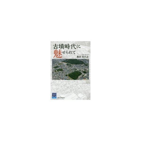 [本/雑誌]/古墳時代に魅せられて (阪大リーブル)/都出比呂志/著