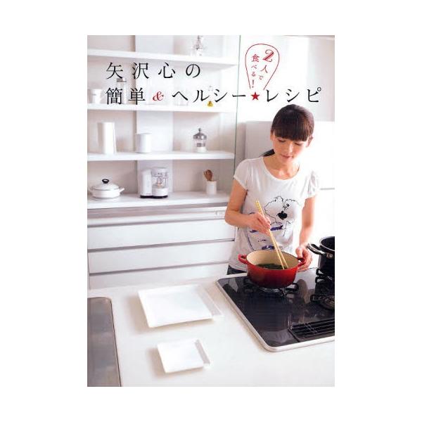 矢沢心の簡単＆ヘルシー★レシピ 2人で食べる!
