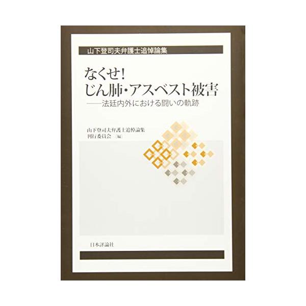 山下登司夫弁護士追悼論集 なくせ じん肺・アスベスト被害 ーー法定内外における闘いの軌跡