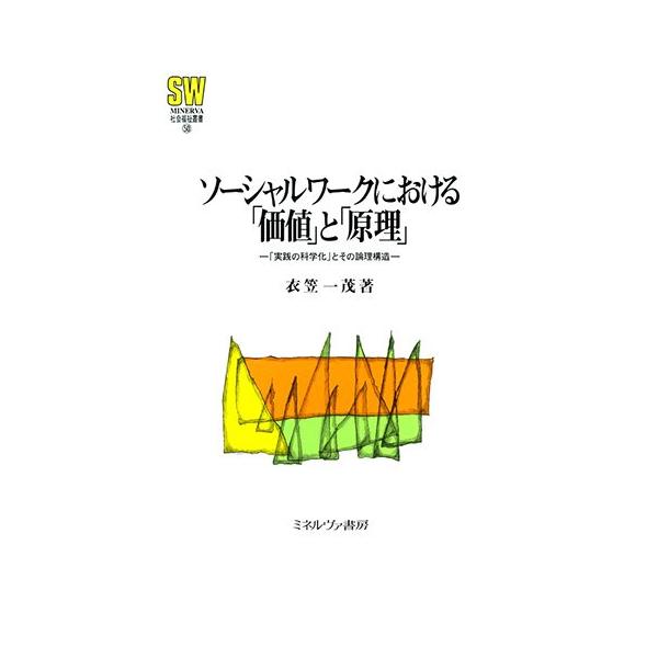 ソーシャルワークにおける「価値」と「原理」:「実践の科学化」とその論理構造 (MINERVA社会福祉叢書)