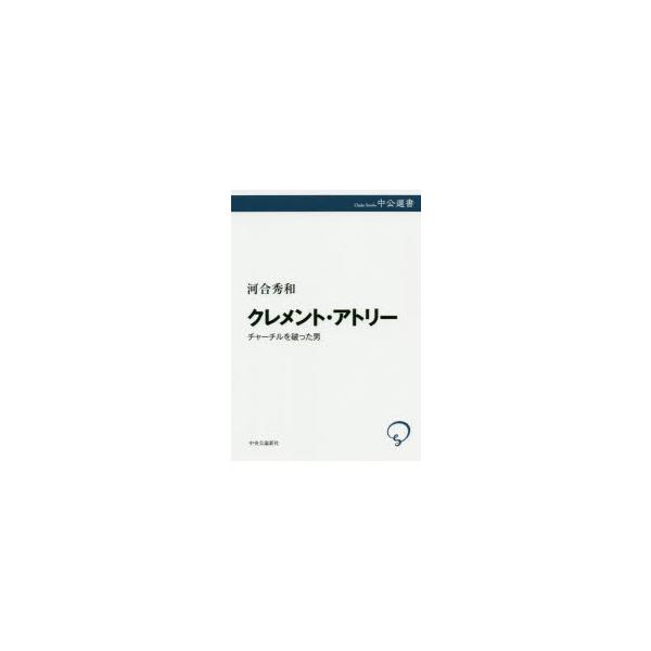 【送料無料】[本/雑誌]/クレメント・アトリー チャーチルを破った男 (中公選書)/河合秀和/著