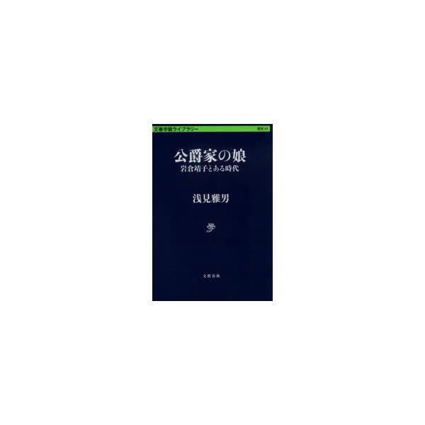 [本/雑誌]/公爵家の娘 岩倉靖子とある時代 (文春学藝ライブラリー 歴史 41)/浅見雅男/著